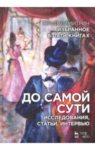 До самой сути. Исследования, статьи, интервью. Избранное в пяти книгах