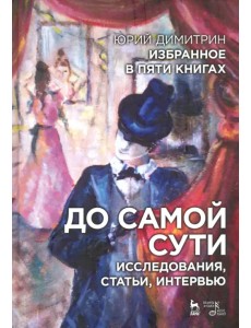 До самой сути. Исследования, статьи, интервью. Избранное в пяти книгах