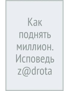 Как поднять миллион. Исповедь z@drota