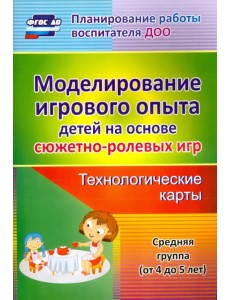 Моделирование игрового опыта детей 4-5 лет. Технологические карты. ФГОС ДО Моделирование игрового опыта детей 4-5 лет. Технологические карты. ФГОС ДО