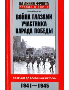 Война глазами участника парада Победы. От Крыма до Восточной Пруссии. 1941 - 1945