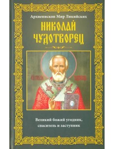 Архиепископ Мир Ликийских Николай Чудотворец. Великий божий угодник, спаситель и заступник Архиепископ Мир Ликийских Николай Чудотворец. Великий божий угодник, спаситель и заступник