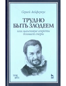 Трудно быть злодеем, или Маленькие секреты большой оперы. Учебное пособие