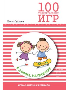 100 увлекательных игр в дороге, на прогулке 100 увлекательных игр в дороге, на прогулке