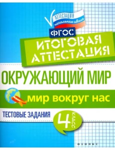 Окружающий мир. 4 класс. Итоговая аттестация. Мир вокруг. Тестовые задания. ФГОС