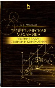 Теоретическая механика. Решение задач статики и кинематики. Учебное пособие