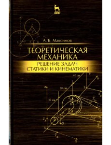 Теоретическая механика. Решение задач статики и кинематики. Учебное пособие Теоретическая механика. Решение задач статики и кинематики. Учебное пособие