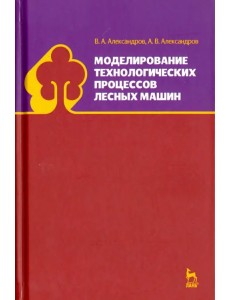 Моделирование технологических процессов лесных машин. Учебник