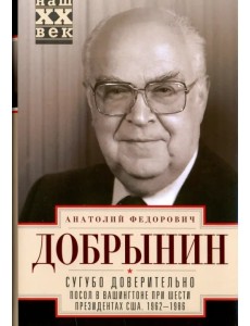 Сугубо доверительно. Посол в Вашингтоне при шести президентах США. 1962-1986 гг.