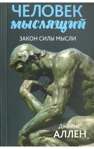 Человек мыслящий. От нищеты к силе, или Достижение душевного благополучия и покоя