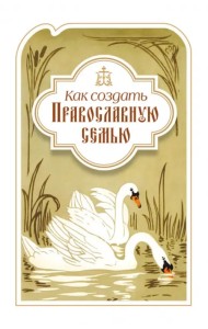 Как создать православную семью. По трудам святителя Филарета Московского христианам, живущим в миру