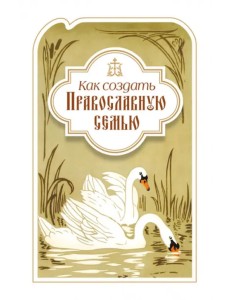 Как создать православную семью. По трудам святителя Филарета Московского христианам, живущим в миру Как создать православную семью. По трудам святителя Филарета Московского христианам, живущим в миру