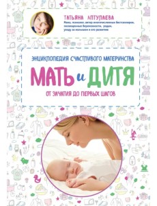 Мать и дитя. Энциклопедия счастливого материнства от зачатия до первых шагов