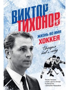 Виктор Тихонов. Жизнь во имя хоккея Виктор Тихонов. Жизнь во имя хоккея