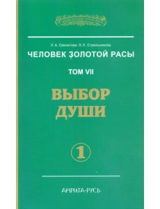 Человек Золотой Расы. Том 7. Выбор души. Часть 1