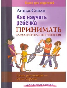 Как научить ребенка принимать самостоятельные решения. Семь раз отмерь - один отрежь Как научить ребенка принимать самостоятельные решения. Семь раз отмерь - один отрежь
