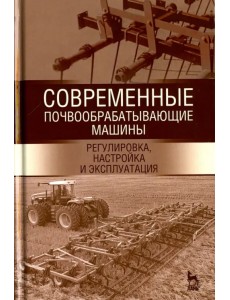 Современные почвообрабатывающие машины. Регулировка, настройка. Учебное пособие