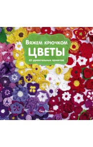 Вяжем крючком цветы. 65 удивительных проектов