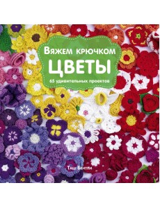 Вяжем крючком цветы. 65 удивительных проектов Вяжем крючком цветы. 65 удивительных проектов