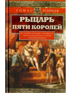 Рыцарь пяти королей. История Ульмана Маршала, прославленного героя Средневековья