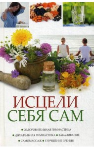 Исцели себя сам. Оздоровительная гимнастика, дыхательная гимнастика, закаливание, самомассаж, улучшение зрения