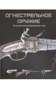 Огнестрельное оружие. Большой иллюстрированный атлас