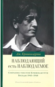 Наблюдающий есть наблюдаемое. Собрание текстов Кришнамурти. Беседы 1945-1948