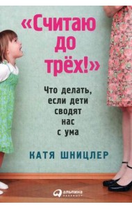 Считаю до трех! Что делать, если дети сводят нас с ума