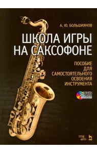 Школа игры на саксофоне. Пособие для самостоятельного освоения инструмента. Учебное пособие + DVD (+ DVD)