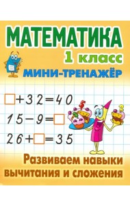 Математика. 1 класс. Развиваем навыки вычитания и сложения