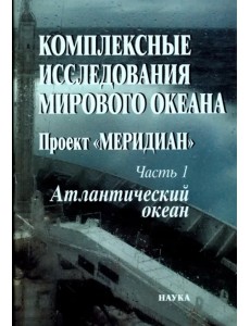Комплексные исследования Мирового океана. Проект "Меридиан". Часть 1. Атлантический океан Комплексные исследования Мирового океана. Проект "Меридиан". Часть 1. Атлантический океан