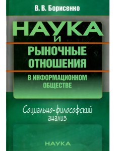 Наука и рыночные отношения в информационном обществе. Социально-философский анализ Наука и рыночные отношения в информационном обществе. Социально-философский анализ