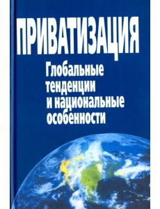 Приватизация. Глобальные тенденции и национальные особенности