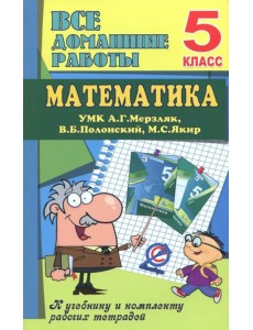 Математика. 5 класс. Все домашние работы к УМК А. Г. Мерзляка, В. Б. Полонского, М. С. Якира Математика. 5 класс. Все домашние работы к УМК А. Г. Мерзляка, В. Б. Полонского, М. С. Якира