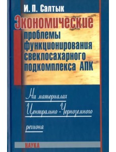 Экономические проблемы функционирования свеклосахарного подкомплекса АПК Экономические проблемы функционирования свеклосахарного подкомплекса АПК