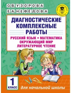 Диагностические комплексные работы. 1 класс. Русский язык. Математика. Окружающий мир. Чтение Диагностические комплексные работы. 1 класс. Русский язык. Математика. Окружающий мир. Чтение