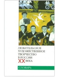 Любительское художественное творчество в России ХХ века. Словарь