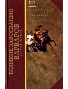 Великие завоевания варваров. Падение Рима и рождение Европы Великие завоевания варваров. Падение Рима и рождение Европы