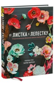 От листка к лепестку. 75 фантастических бумажных цветов своими руками