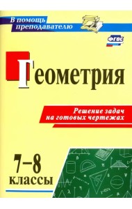 Геометрия. 7-8 классы. Решение задач на готовых чертежах. ФГОС