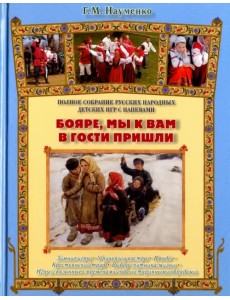 Бояре, мы к вам в гости пришли. Полное собрание русских народных детских игр с напевами Бояре, мы к вам в гости пришли. Полное собрание русских народных детских игр с напевами