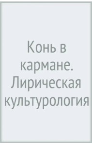 Конь в кармане. Лирическая культурология