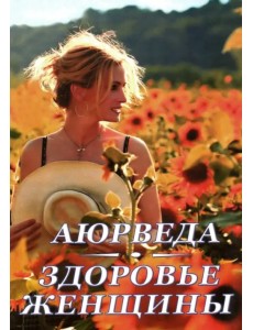 Аюрведа. Здоровье женщины Аюрведа. Здоровье женщины