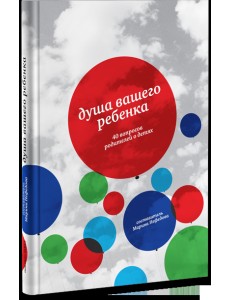 Душа вашего ребенка. Сорок вопросов родителей о детях
