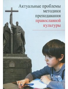 Актуальные проблемы методики преподавания православной культуры. Коллективная монография