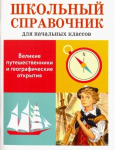 Великие путешественники и географические открытия. Школьный справочник для начальных классов Великие путешественники и географические открытия. Школьный справочник для начальных классов