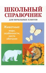 Животные. Виды, особенности, места обитания. Школьный справочник для начальных классов