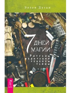 7 дней магии. Ритуалы, медитации, рецепты, тайны