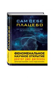 Сам себе плацебо. Как использовать силу подсознания для здоровья и процветания