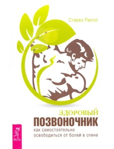 Здоровый позвоночник. Как самостоятельно освободится от болей в спине